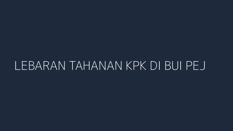 lebaran tahanan kpk di bui pejabat di rumah dimana keadilan sosial