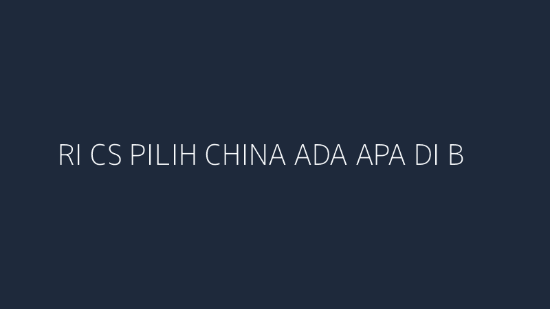 ri cs pilih china ada apa di balik narasi baru dunia