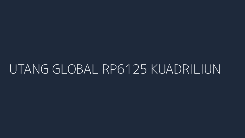 utang global rp6125 kuadriliun investor jauhi as ancaman resesi