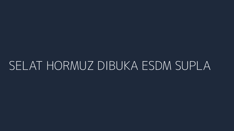 selat hormuz dibuka esdm suplai minyak indonesia kritik analisis