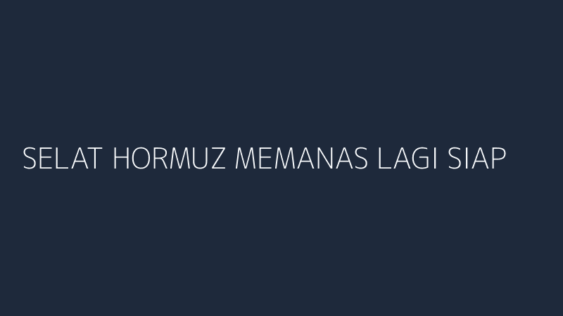 selat hormuz memanas lagi siapa untung dari konflik iran as