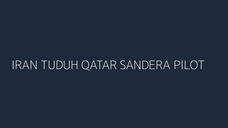 iran tuduh qatar sandera pilot jet tempur analisis sisi wacana