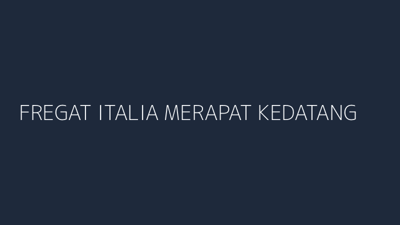 fregat italia merapat kedatangan garibaldi indonesia