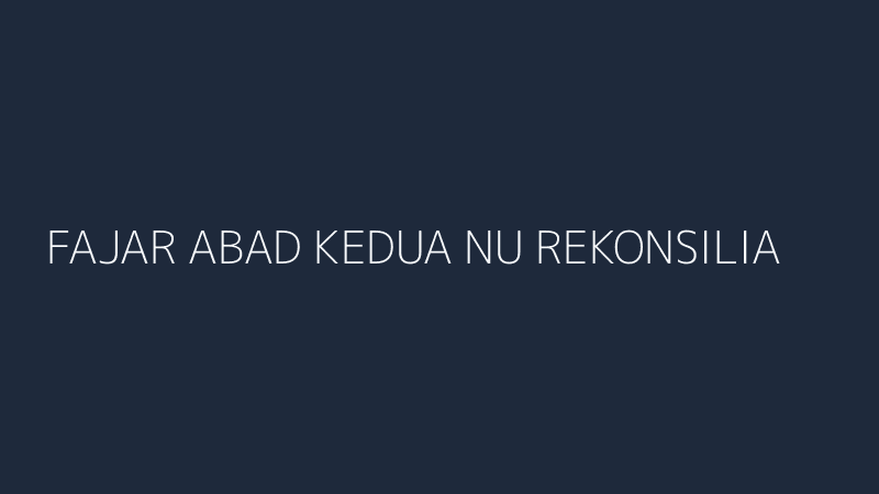 fajar abad kedua nu rekonsiliasi konsolidasi kunci persatuan