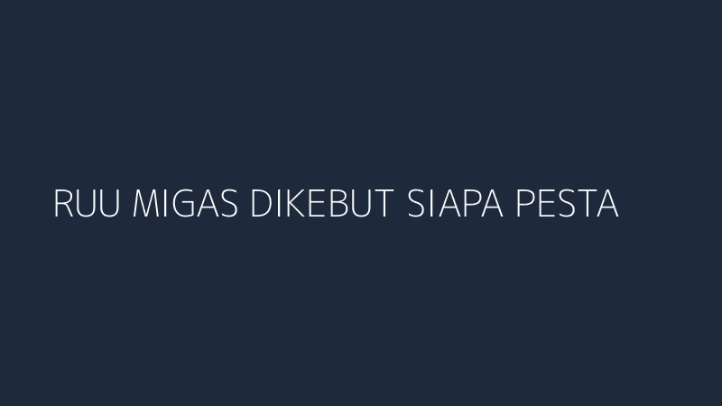 ruu migas dikebut siapa pesta pora balik urgensinya analisis siswa
