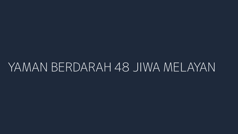 yaman berdarah 48 jiwa melayang tengah sengkarut kekuasaan