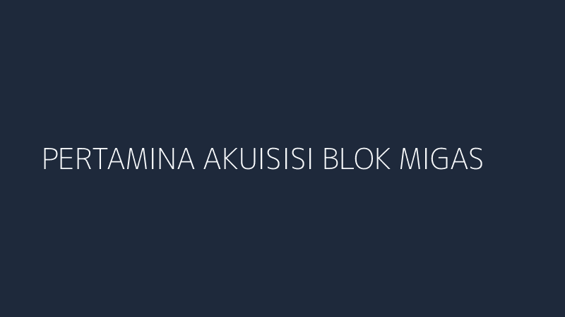 pertamina akuisisi blok migas italia untung siapa rugi siapa